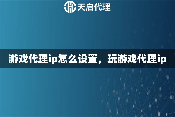 游戏代理ip怎么设置，玩游戏代理ip