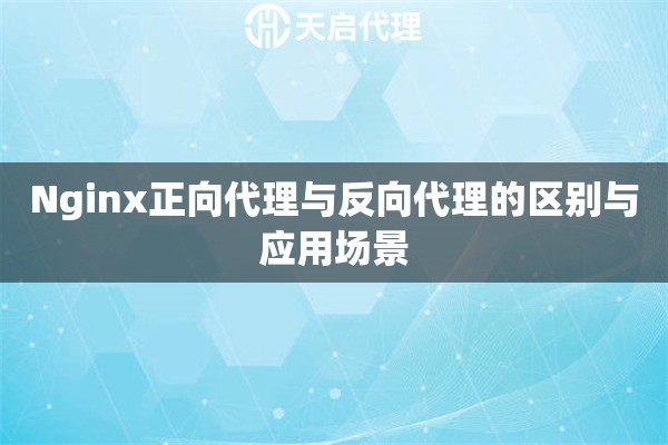 Nginx正向代理与反向代理的区别与应用场景