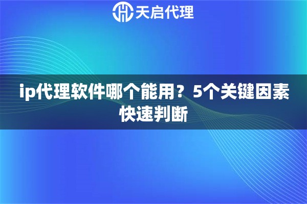 ip代理软件哪个能用？5个关键因素快速判断