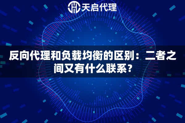 反向代理和负载均衡的区别：二者之间又有什么联系？