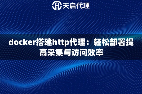 docker搭建http代理：轻松部署提高采集与访问效率