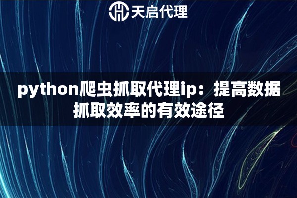 python爬虫抓取代理ip：提高数据抓取效率的有效途径