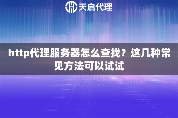 http代理服务器怎么查找？这几种常见方法可以试试