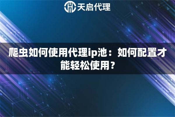 爬虫如何使用代理ip池：如何配置才能轻松使用？