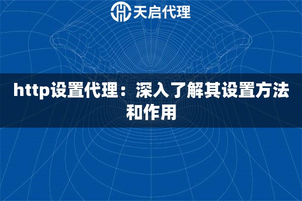 http设置代理：深入了解其设置方法和作用