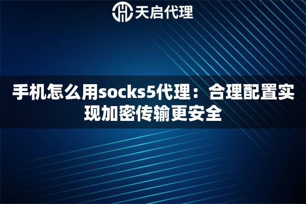 手机怎么用socks5代理：合理配置实现加密传输更安全