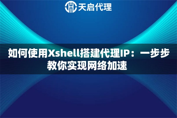 如何使用Xshell搭建代理IP：一步步教你实现网络加速 