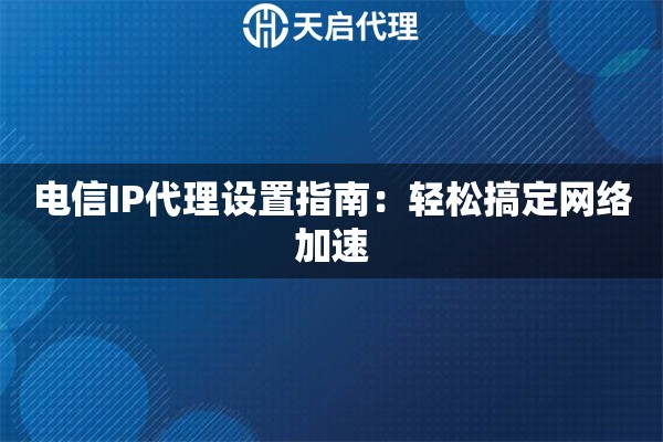 电信IP代理设置指南：轻松搞定网络加速