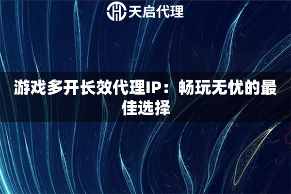 游戏多开长效代理IP：畅玩无忧的最佳选择