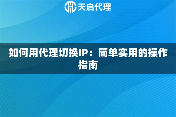 如何用代理切换IP：简单实用的操作指南