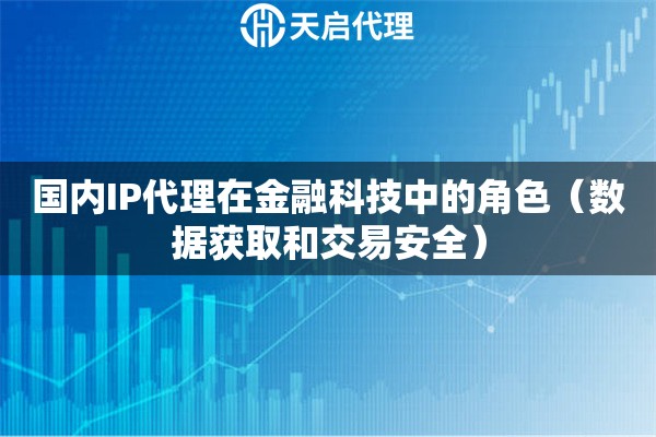 国内IP代理在金融科技中的角色（数据获取和交易安全）