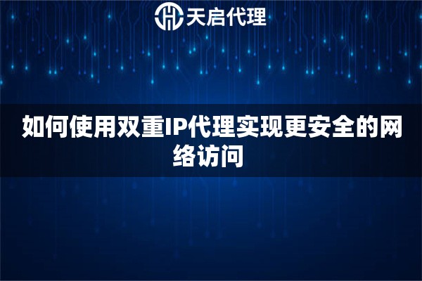 如何使用双重IP代理实现更安全的网络访问 