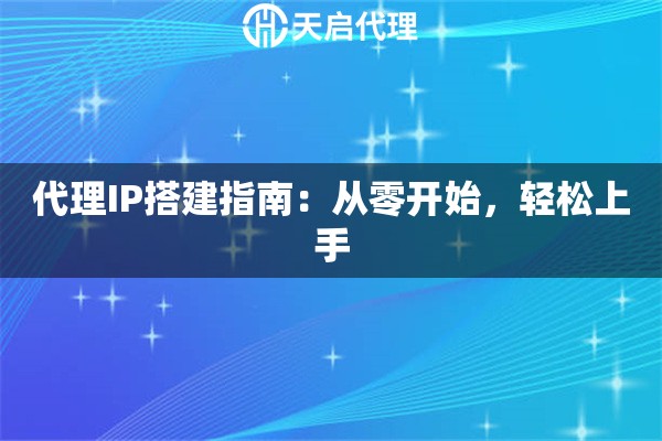 代理IP搭建指南：从零开始，轻松上手