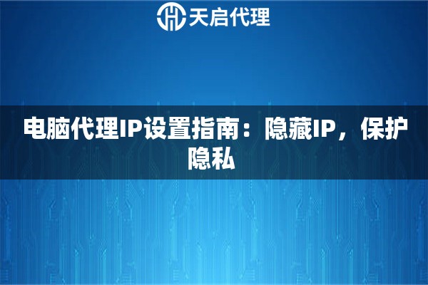 电脑代理IP设置指南：隐藏IP，保护隐私 