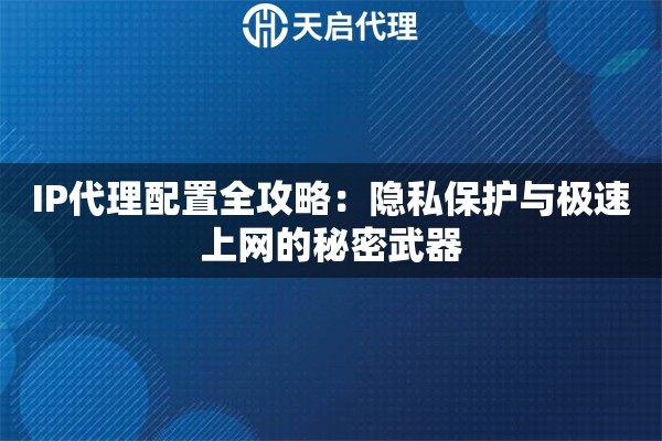 IP代理配置全攻略：隐私保护与极速上网的秘密武器