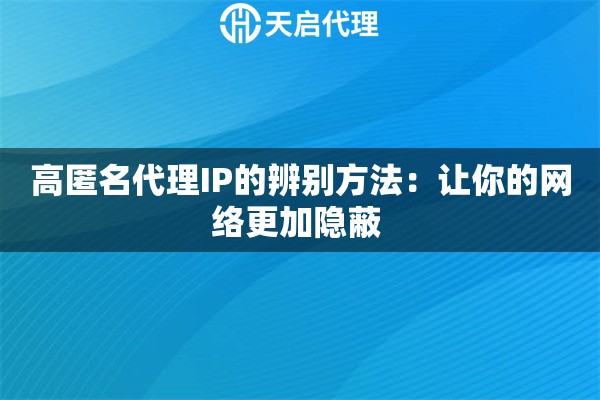 高匿名代理IP的辨别方法：让你的网络更加隐蔽 