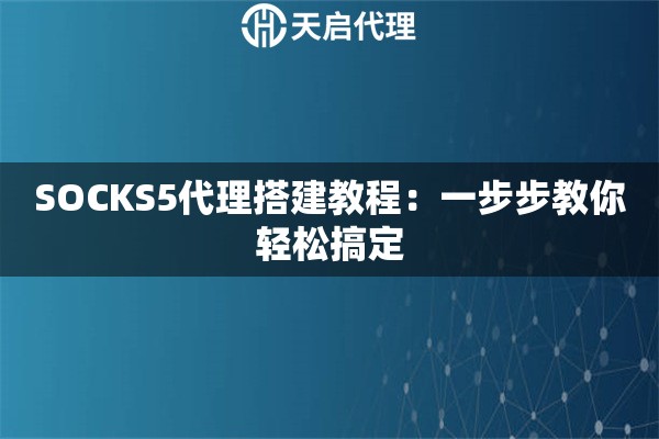 SOCKS5代理搭建教程：一步步教你轻松搞定