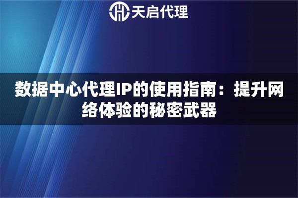 数据中心代理IP的使用指南：提升网络体验的秘密武器