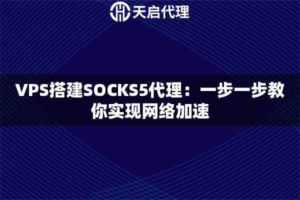 VPS搭建SOCKS5代理：一步一步教你实现网络加速