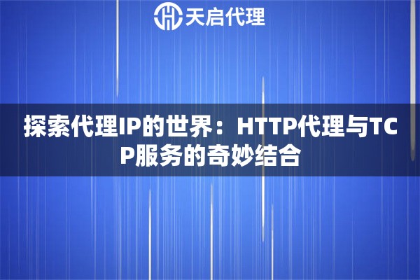 探索代理IP的世界：HTTP代理与TCP服务的奇妙结合