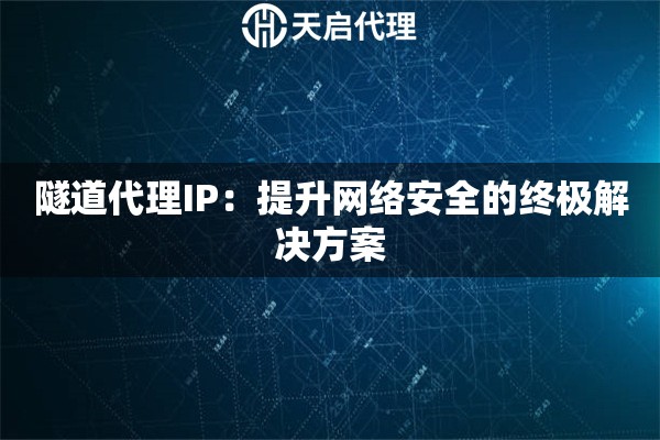 隧道代理IP：提升网络安全的终极解决方案