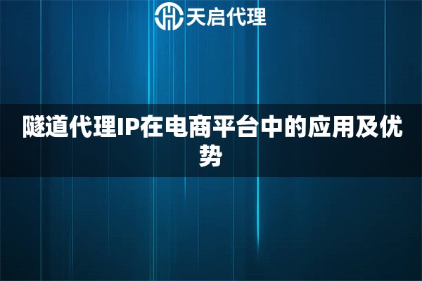 隧道代理IP在电商平台中的应用及优势