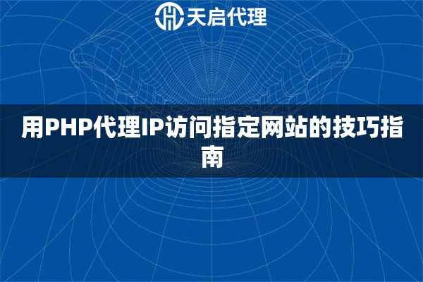 用PHP代理IP访问指定网站的技巧指南