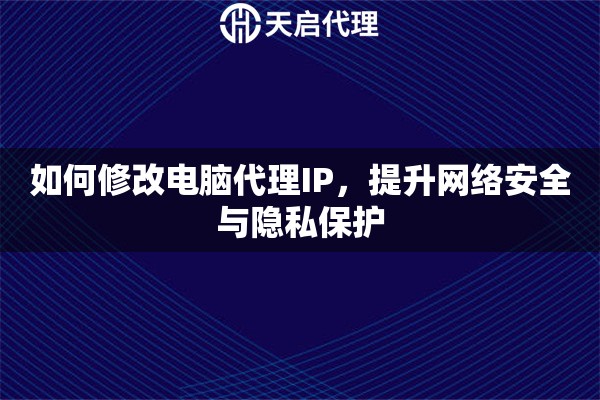 如何修改电脑代理IP，提升网络安全与隐私保护