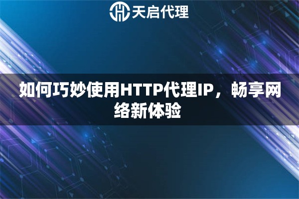 如何巧妙使用HTTP代理IP，畅享网络新体验 