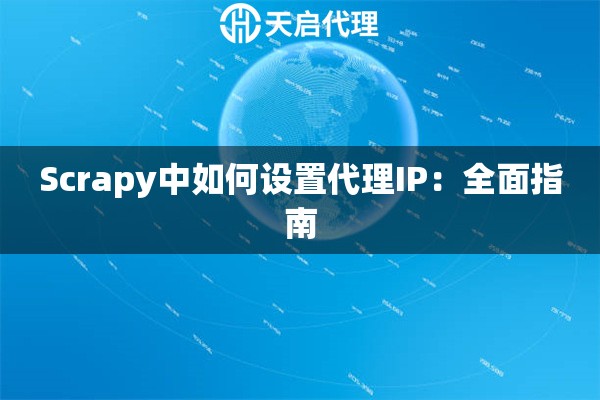 Scrapy中如何设置代理IP：全面指南