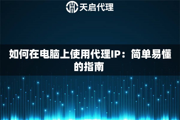 如何在电脑上使用代理IP：简单易懂的指南 