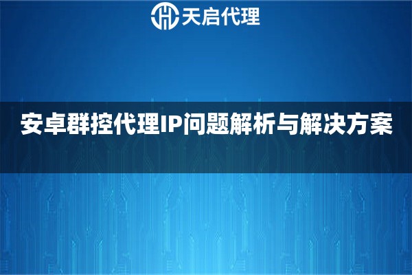 安卓群控代理IP问题解析与解决方案 