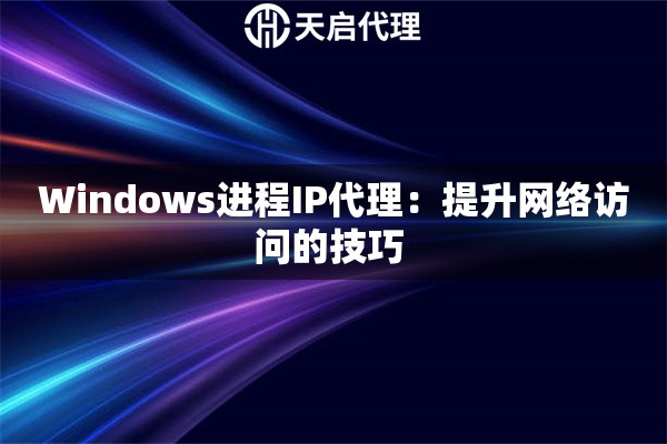 Windows进程IP代理：提升网络访问的技巧 