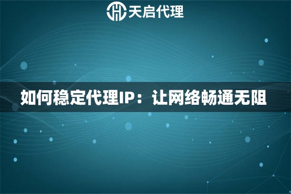 如何稳定代理IP：让网络畅通无阻 