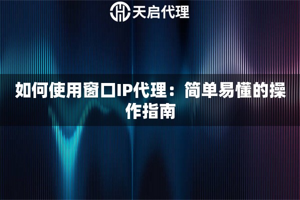 如何使用窗口IP代理：简单易懂的操作指南