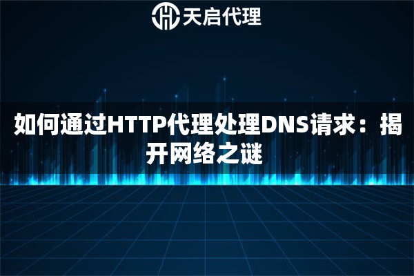 如何通过HTTP代理处理DNS请求：揭开网络之谜 