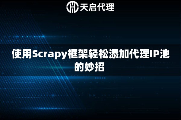 使用Scrapy框架轻松添加代理IP池的妙招 