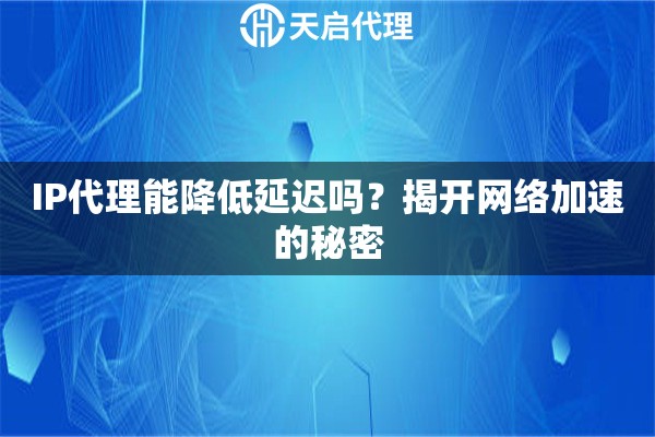 IP代理能降低延迟吗？揭开网络加速的秘密