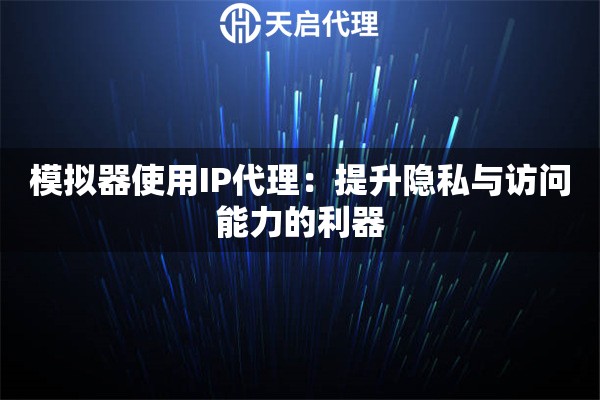 模拟器使用IP代理：提升隐私与访问能力的利器