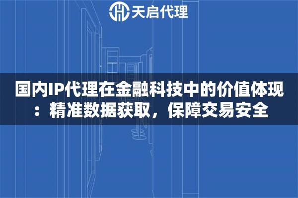 国内IP代理在金融科技中的价值体现：精准数据获取，保障交易安全