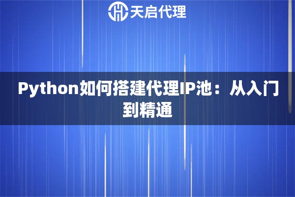 Python如何搭建代理IP池：从入门到精通