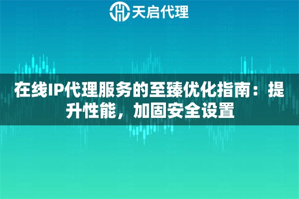 在线IP代理服务的至臻优化指南：提升性能，加固安全设置