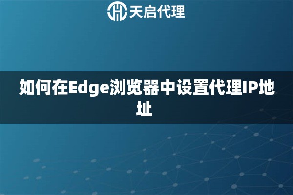 如何在Edge浏览器中设置代理IP地址 