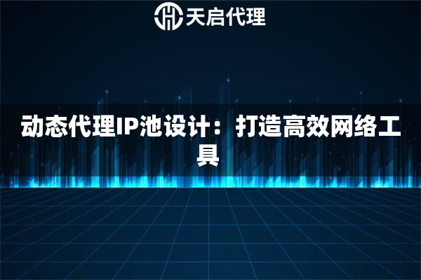 动态代理IP池设计：打造高效网络工具 