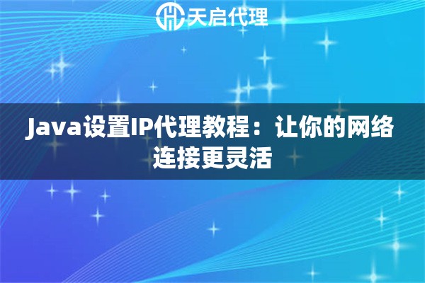 Java设置IP代理教程：让你的网络连接更灵活