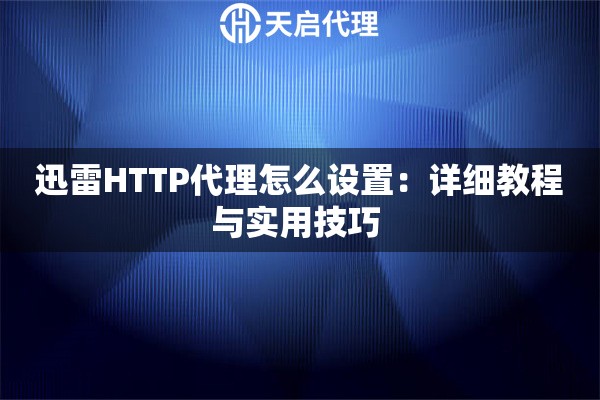 迅雷HTTP代理怎么设置：详细教程与实用技巧 