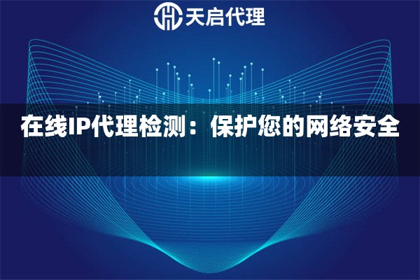 在线IP代理检测：保护您的网络安全 