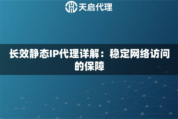 长效静态IP代理详解：稳定网络访问的保障