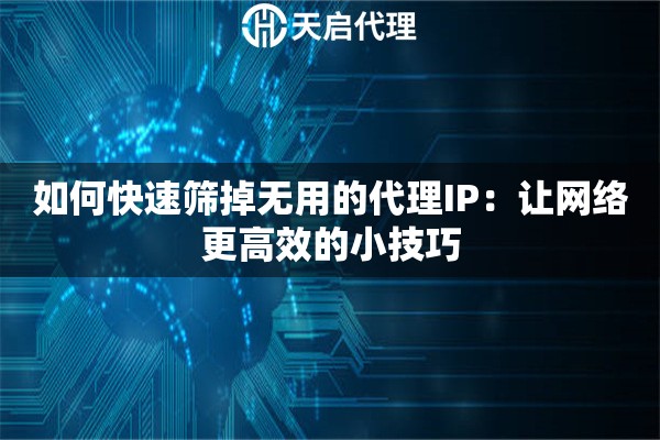 如何快速筛掉无用的代理IP：让网络更高效的小技巧