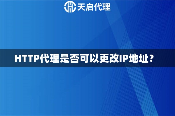 HTTP代理是否可以更改IP地址？ 